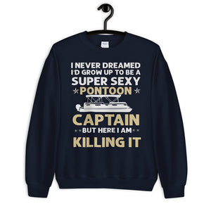 I Never Dreamed I'd Grow Up To Be A Super Sexy Pontoon Captain But Here I Am Killing It, Super Sexy Pontoon Captain Unisex Sweatshirt