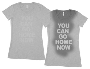 You can go home now T shirt Gym Workout Fitness sweat activated Women's Shirt